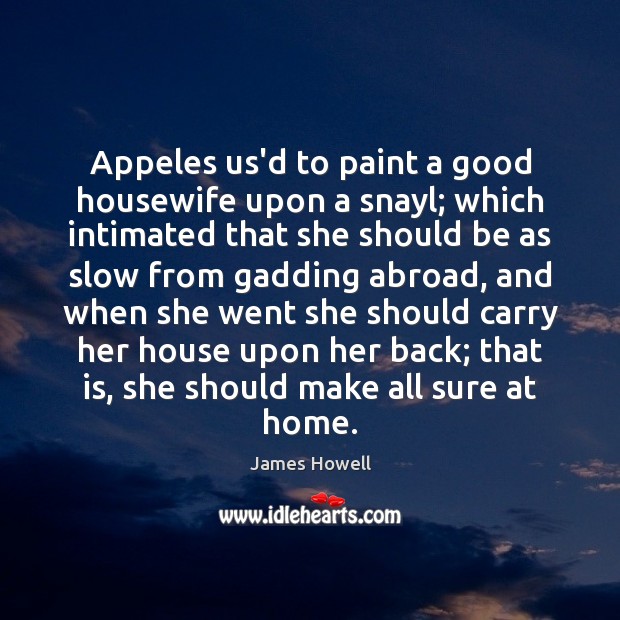 Appeles us’d to paint a good housewife upon a snayl; which intimated James Howell Picture Quote
