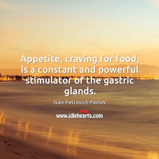 Appetite, craving for food, is a constant and powerful stimulator of the gastric glands. Ivan Petrovich Pavlov Picture Quote