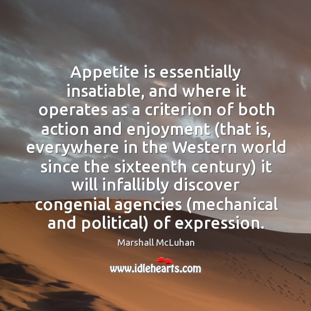 Appetite is essentially insatiable, and where it operates as a criterion Marshall McLuhan Picture Quote