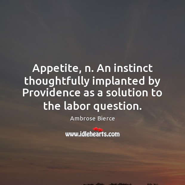 Appetite, n. An instinct thoughtfully implanted by Providence as a solution to Ambrose Bierce Picture Quote
