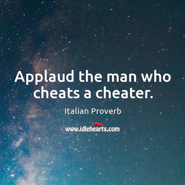 Applaud the man who cheats a cheater. 