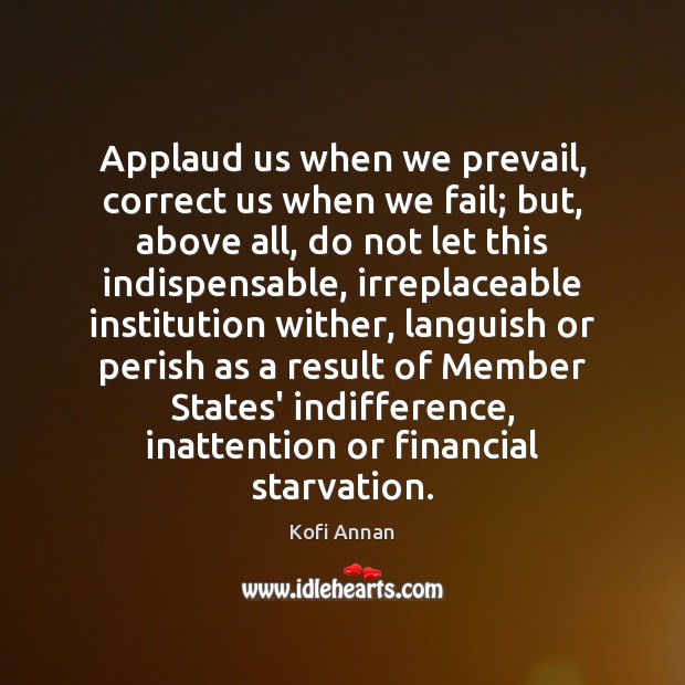 Applaud us when we prevail, correct us when we fail; but, above Kofi Annan Picture Quote
