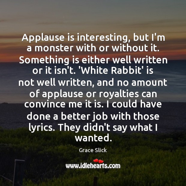 Applause is interesting, but I’m a monster with or without it. Something 