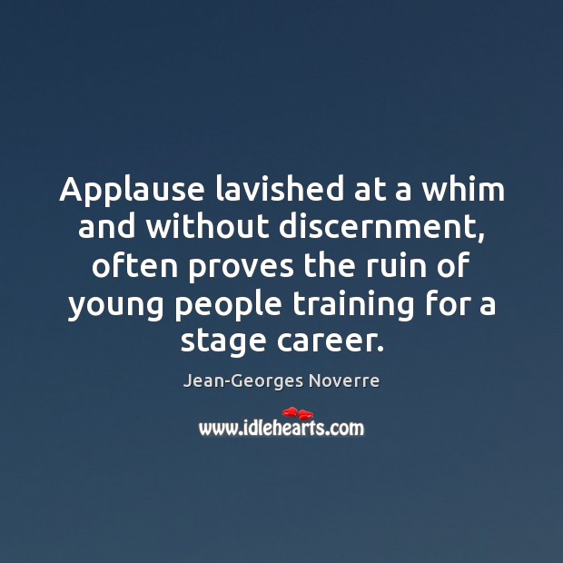 Applause lavished at a whim and without discernment, often proves the ruin Jean-Georges Noverre Picture Quote