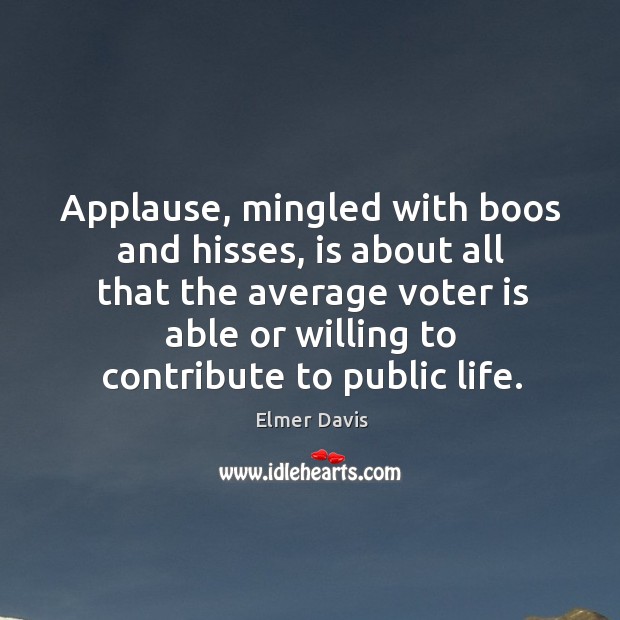 Applause, mingled with boos and hisses, is about all that the average Elmer Davis Picture Quote