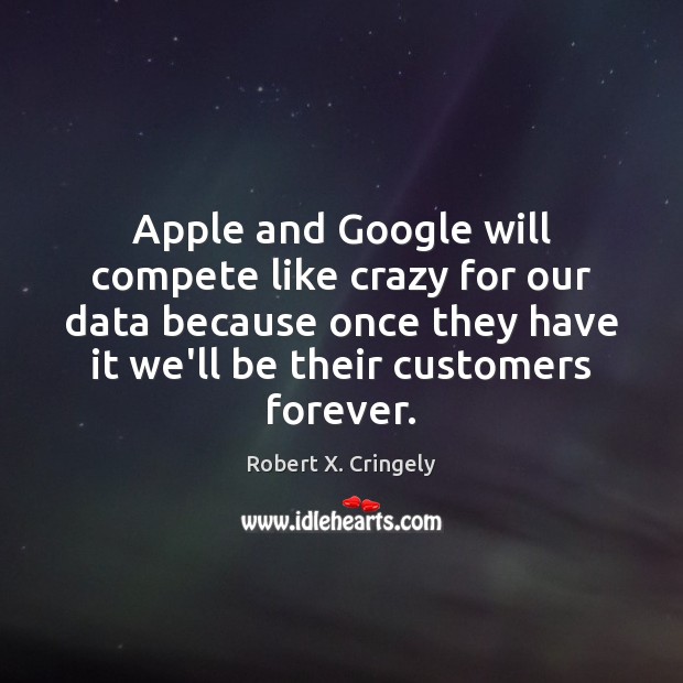 Apple and Google will compete like crazy for our data because once Robert X. Cringely Picture Quote