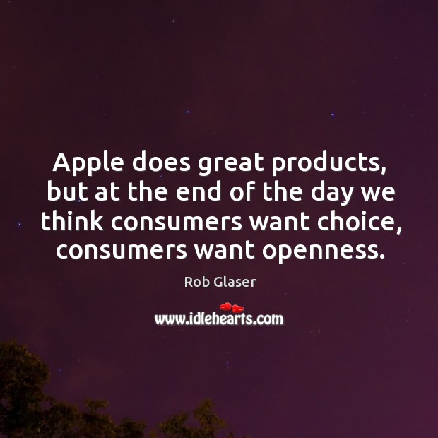 Apple does great products, but at the end of the day we think consumers want choice Rob Glaser Picture Quote