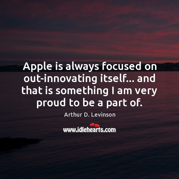 Apple is always focused on out-innovating itself… and that is something I Arthur D. Levinson Picture Quote