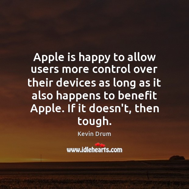 Apple is happy to allow users more control over their devices as Kevin Drum Picture Quote