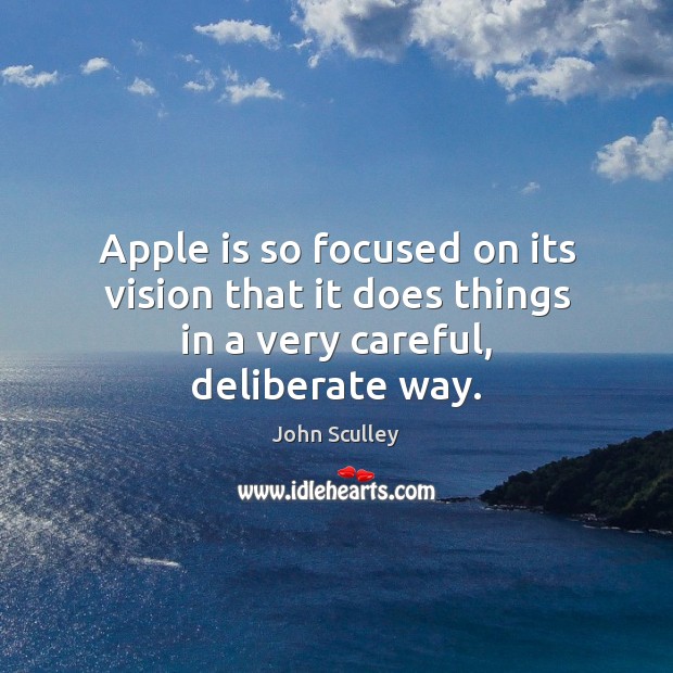 Apple is so focused on its vision that it does things in a very careful, deliberate way. John Sculley Picture Quote
