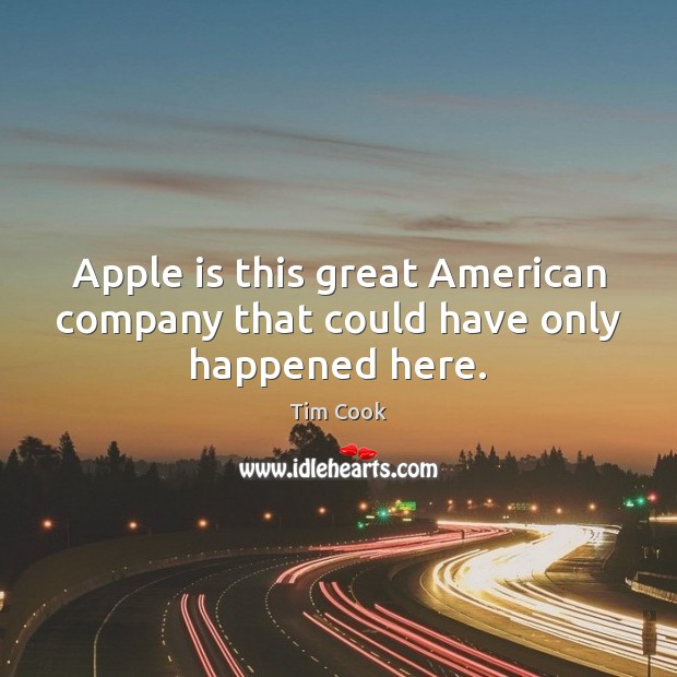 Apple is this great American company that could have only happened here. Tim Cook Picture Quote