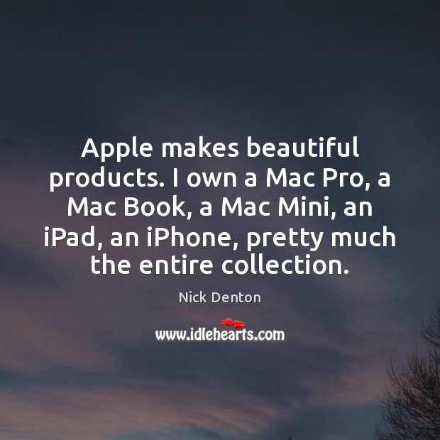 Apple makes beautiful products. I own a Mac Pro, a Mac Book, Nick Denton Picture Quote