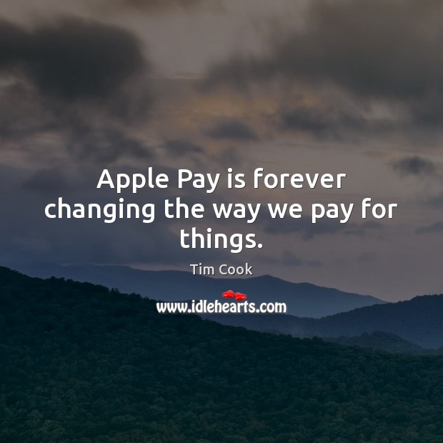 Apple Pay is forever changing the way we pay for things. Tim Cook Picture Quote