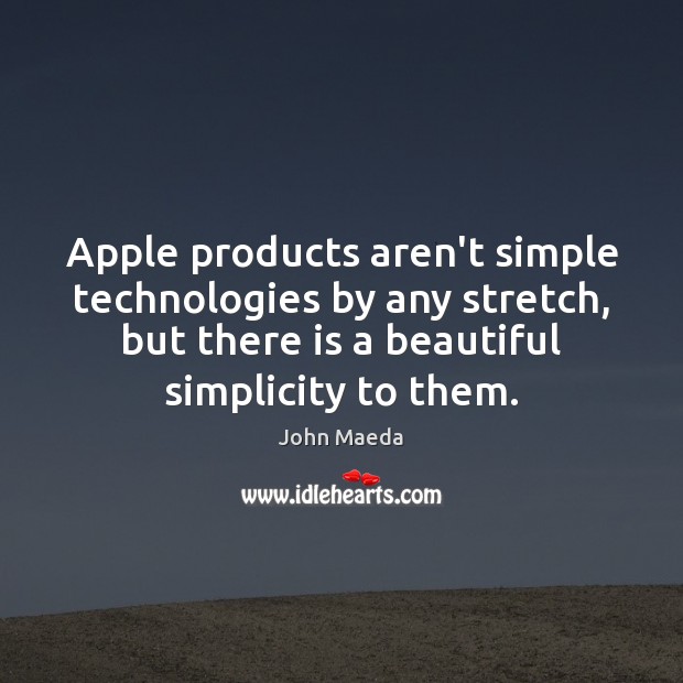Apple products aren’t simple technologies by any stretch, but there is a John Maeda Picture Quote
