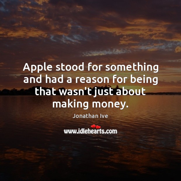 Apple stood for something and had a reason for being that wasn’t just about making money. Image