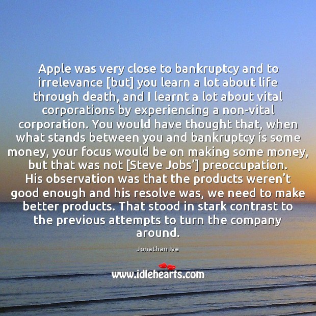 Apple was very close to bankruptcy and to irrelevance [but] you learn Jonathan Ive Picture Quote