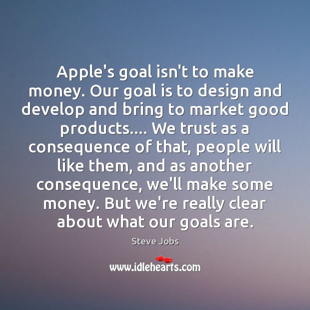 Apple’s goal isn’t to make money. Our goal is to design and Steve Jobs Picture Quote