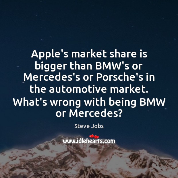 Apple’s market share is bigger than BMW’s or Mercedes’s or Porsche’s in Steve Jobs Picture Quote