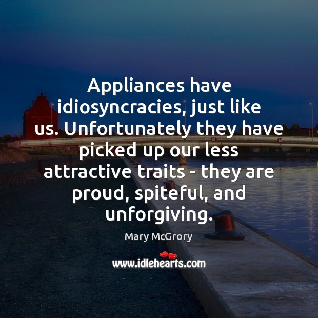 Appliances have idiosyncracies, just like us. Unfortunately they have picked up our Image