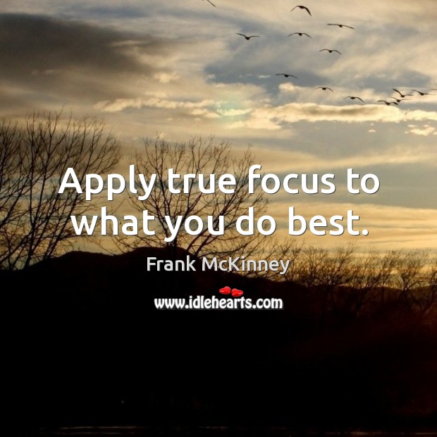 Apply true focus to what you do best. Frank McKinney Picture Quote