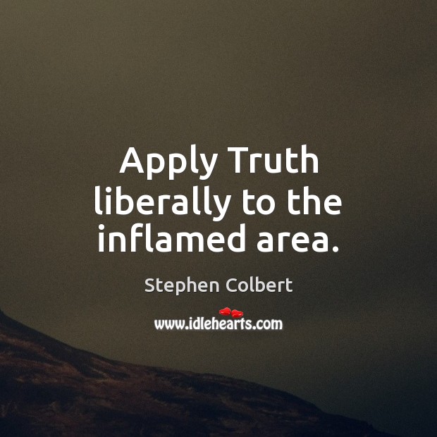 Apply Truth liberally to the inflamed area. Stephen Colbert Picture Quote
