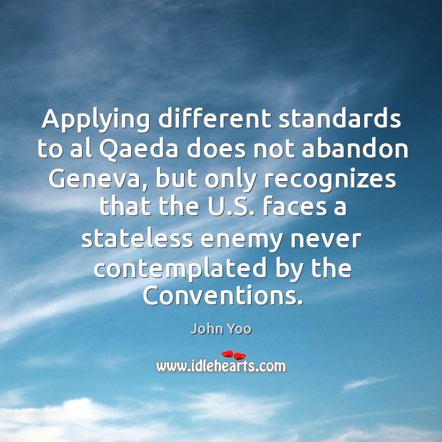 Applying different standards to al qaeda does not abandon geneva John Yoo Picture Quote