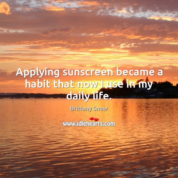 Applying sunscreen became a habit that now I use in my daily life. Brittany Snow Picture Quote
