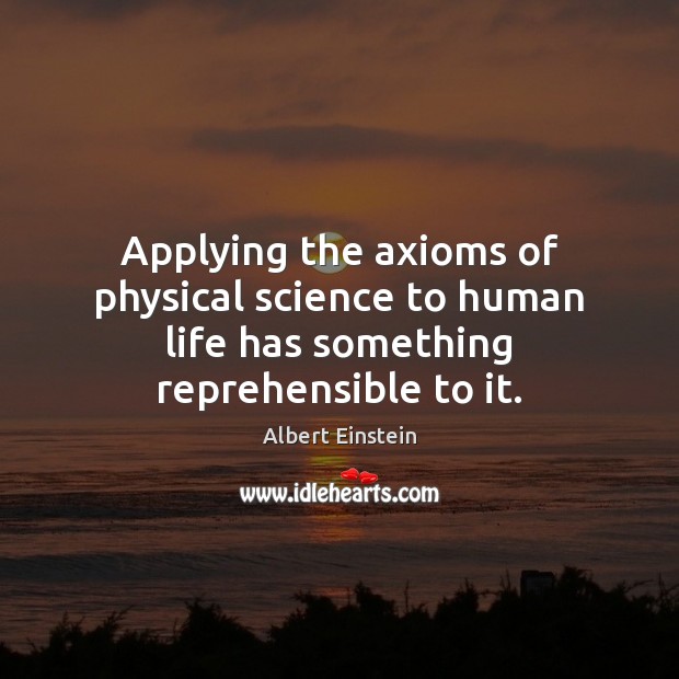 Applying the axioms of physical science to human life has something reprehensible to it. Image