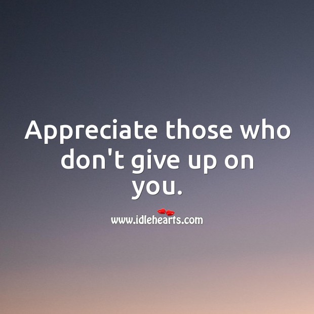 Appreciate those who don’t give up on you. Appreciate Quotes Image