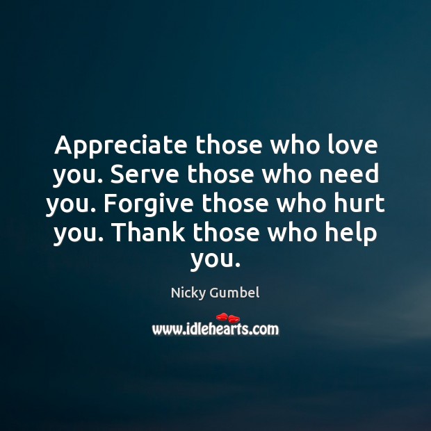 Appreciate those who love you. Serve those who need you. Nicky Gumbel Picture Quote
