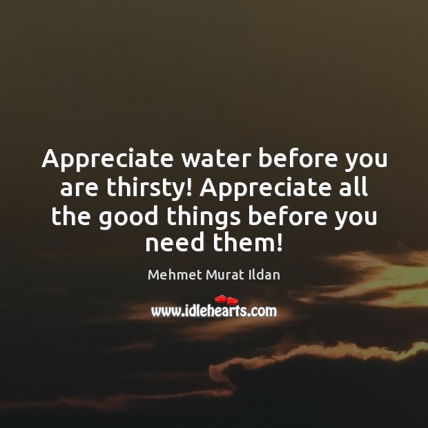 Appreciate water before you are thirsty! Appreciate all the good things before Image