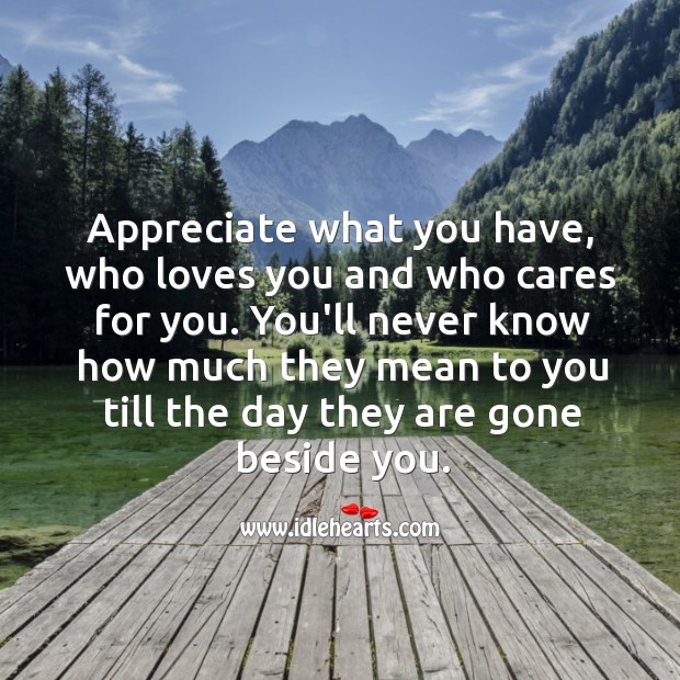 Appreciate what you have, who loves you and who cares for you. Appreciate Quotes Image