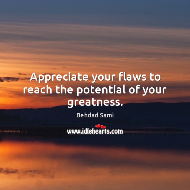 Appreciate your flaws to reach the potential of your greatness. Behdad Sami Picture Quote