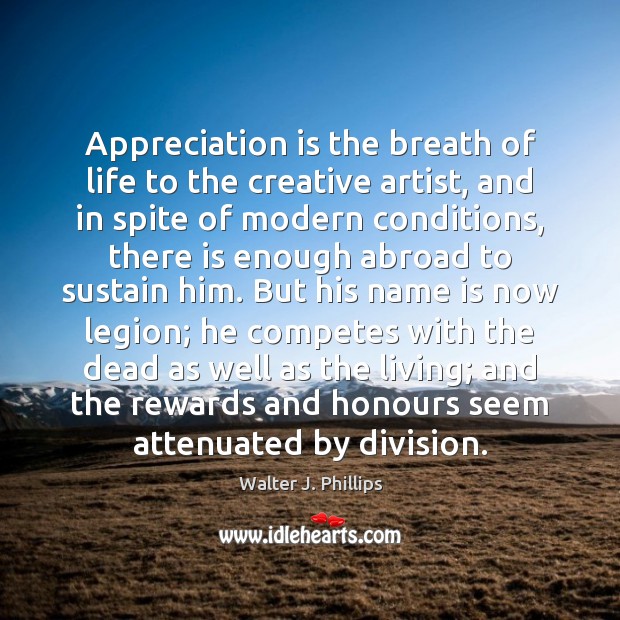 Appreciation is the breath of life to the creative artist, and in Walter J. Phillips Picture Quote