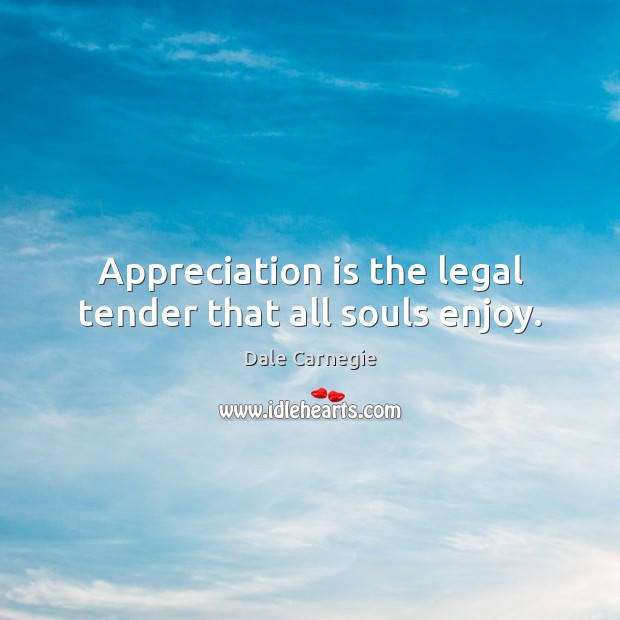 Appreciation is the legal tender that all souls enjoy. Dale Carnegie Picture Quote