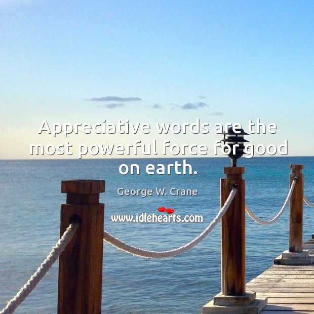 Appreciative words are the most powerful force for good on earth. George W. Crane Picture Quote