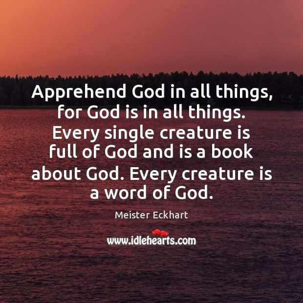 Apprehend God in all things, for God is in all things. Every Meister Eckhart Picture Quote