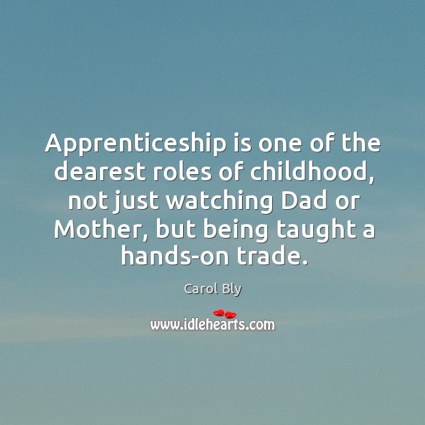 Apprenticeship is one of the dearest roles of childhood, not just watching Carol Bly Picture Quote