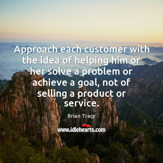 Approach each customer with the idea of helping him or her solve Brian Tracy Picture Quote
