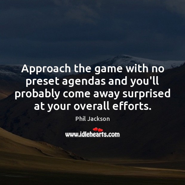 Approach the game with no preset agendas and you’ll probably come away Phil Jackson Picture Quote