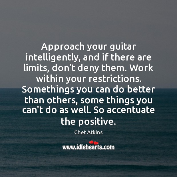 Approach your guitar intelligently, and if there are limits, don’t deny them. Chet Atkins Picture Quote