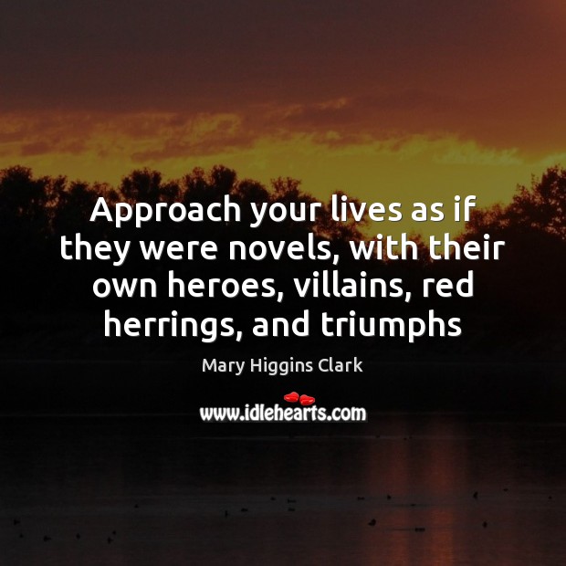 Approach your lives as if they were novels, with their own heroes, Mary Higgins Clark Picture Quote