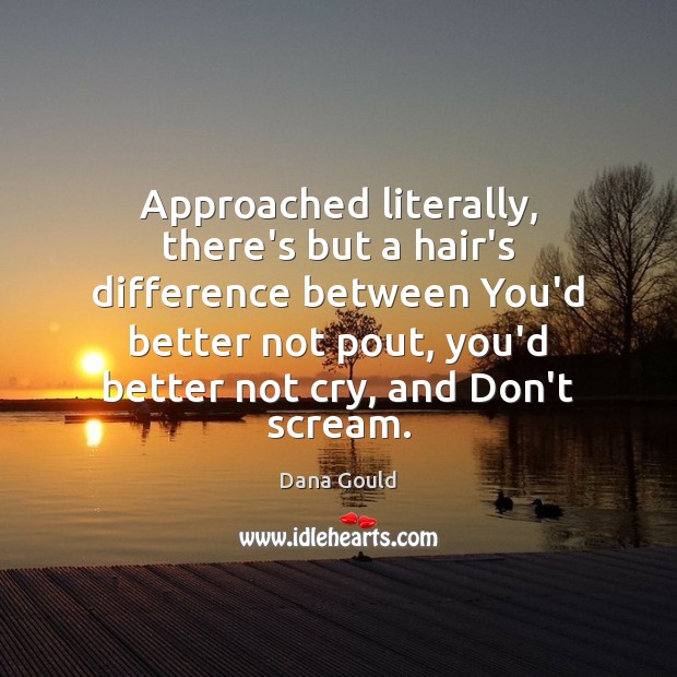 Approached literally, there’s but a hair’s difference between You’d better not pout, Dana Gould Picture Quote