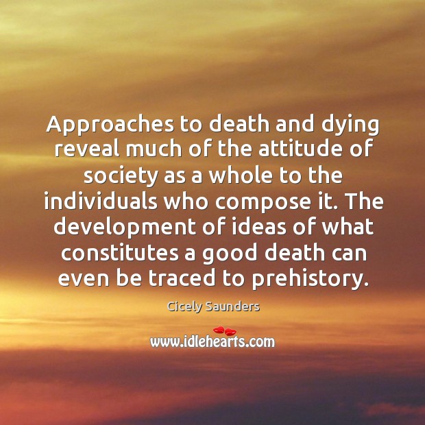Approaches to death and dying reveal much of the attitude of society Cicely Saunders Picture Quote