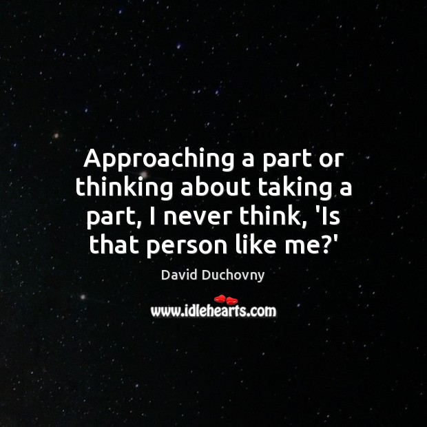 Approaching a part or thinking about taking a part, I never think, David Duchovny Picture Quote