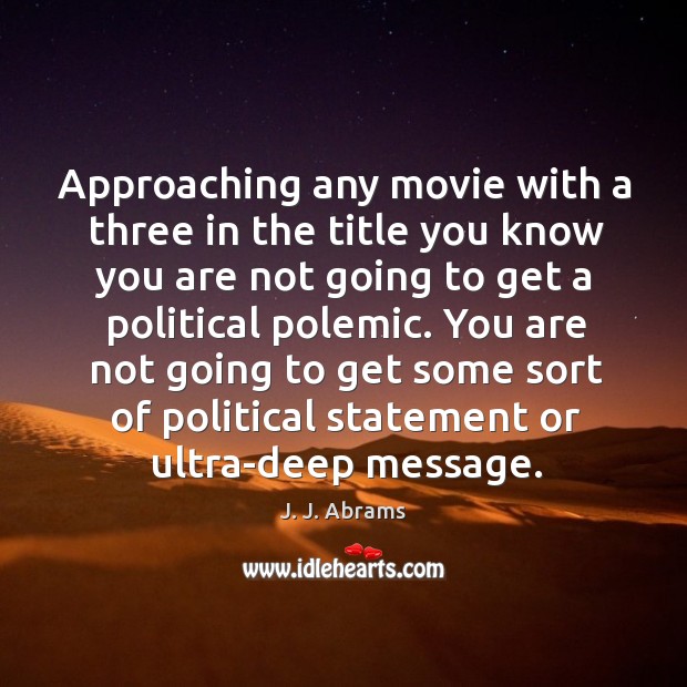 Approaching any movie with a three in the title you know you J. J. Abrams Picture Quote