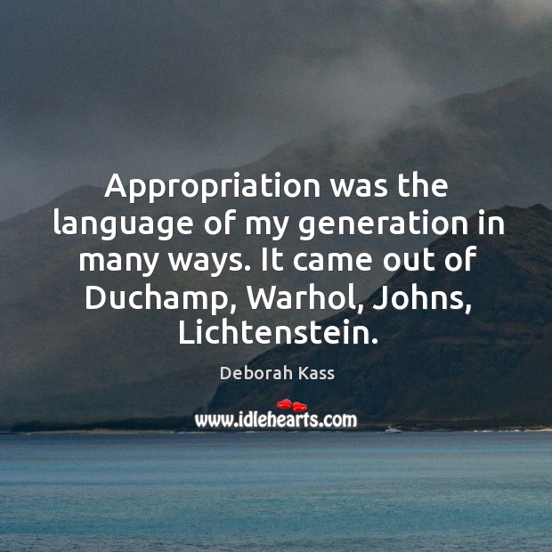 Appropriation was the language of my generation in many ways. It came Deborah Kass Picture Quote