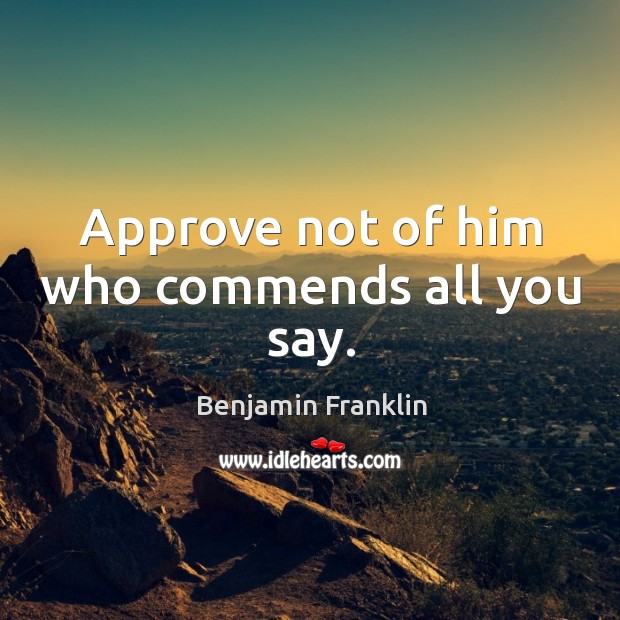 Approve not of him who commends all you say. Image