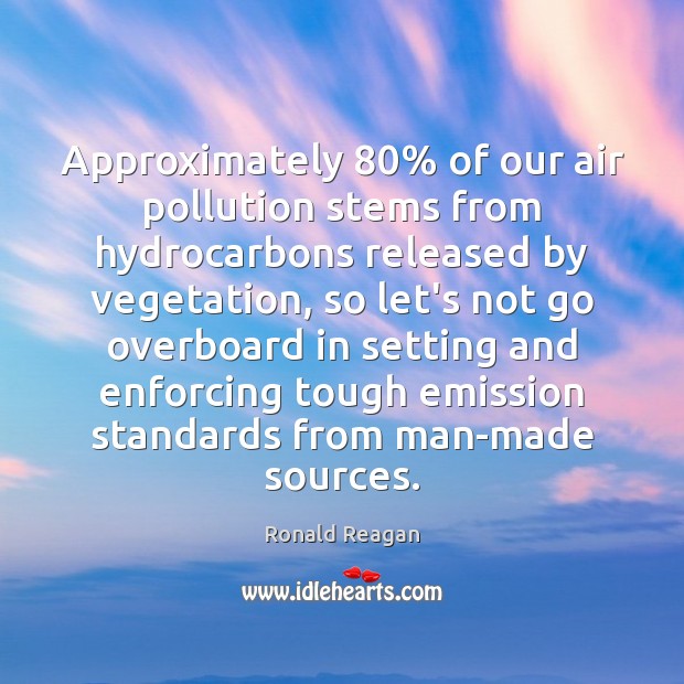 Approximately 80% of our air pollution stems from hydrocarbons released by vegetation, so Ronald Reagan Picture Quote