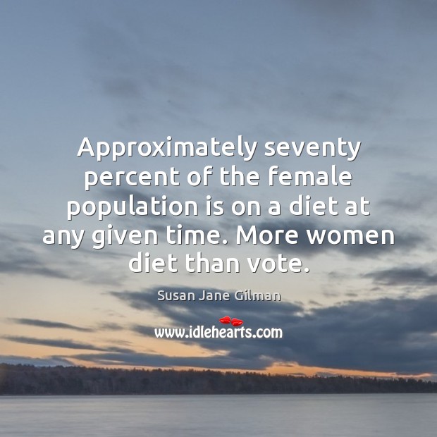 Approximately seventy percent of the female population is on a diet at Susan Jane Gilman Picture Quote